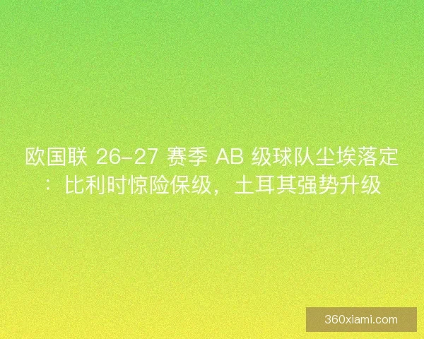 欧国联 26-27 赛季 AB 级球队尘埃落定：比利时惊险保级，土耳其强势升级