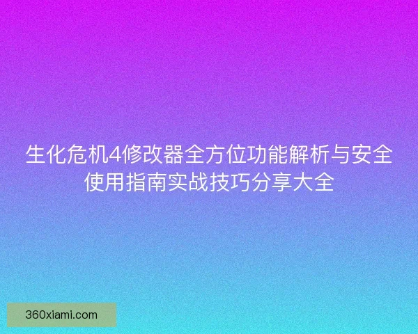 生化危机4修改器全方位功能解析与安全使用指南实战技巧分享大全