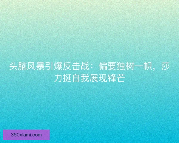 头脑风暴引爆反击战：偏要独树一帜，莎力挺自我展现锋芒